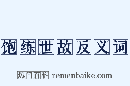 饱练世故反义词是什么意思的图片